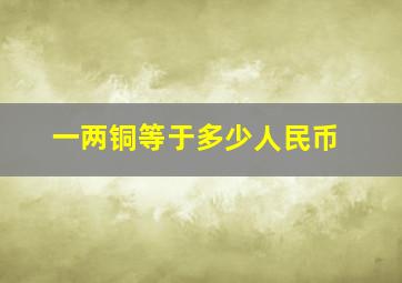 一两铜等于多少人民币