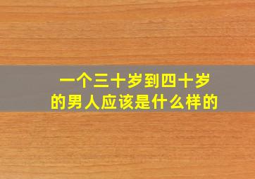 一个三十岁到四十岁的男人应该是什么样的