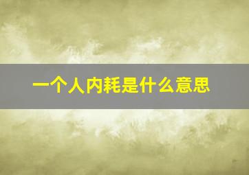 一个人内耗是什么意思