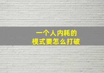 一个人内耗的模式要怎么打破