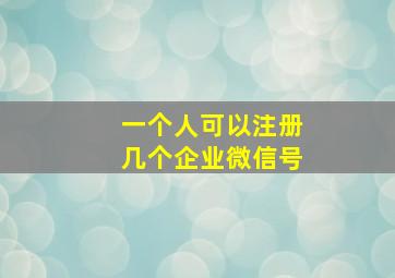 一个人可以注册几个企业微信号