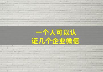 一个人可以认证几个企业微信