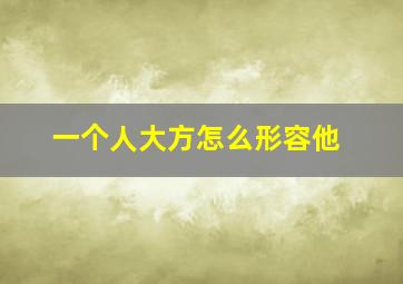 一个人大方怎么形容他