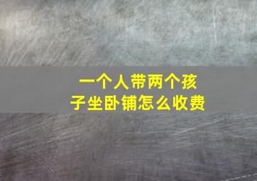 一个人带两个孩子坐卧铺怎么收费