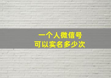 一个人微信号可以实名多少次