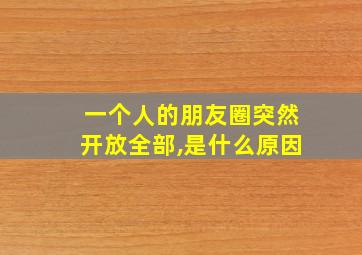 一个人的朋友圈突然开放全部,是什么原因