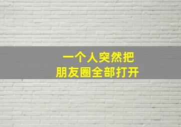 一个人突然把朋友圈全部打开