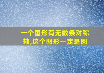 一个图形有无数条对称轴,这个图形一定是圆