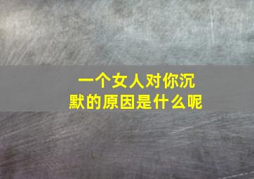 一个女人对你沉默的原因是什么呢