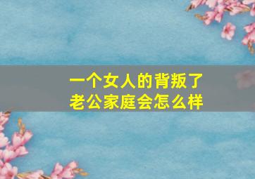 一个女人的背叛了老公家庭会怎么样