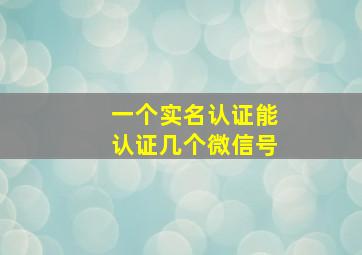 一个实名认证能认证几个微信号