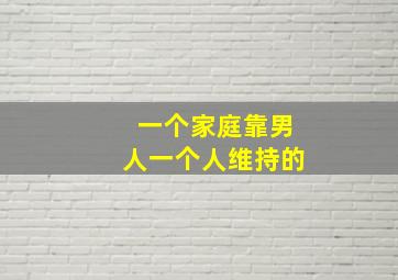 一个家庭靠男人一个人维持的