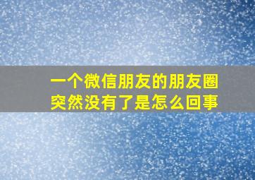 一个微信朋友的朋友圈突然没有了是怎么回事