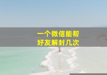 一个微信能帮好友解封几次