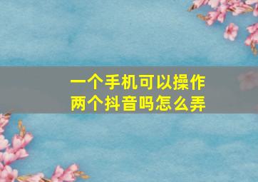 一个手机可以操作两个抖音吗怎么弄