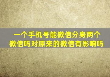 一个手机号能微信分身两个微信吗对原来的微信有影响吗