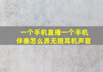 一个手机直播一个手机伴奏怎么弄无限耳机声音