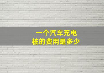 一个汽车充电桩的费用是多少