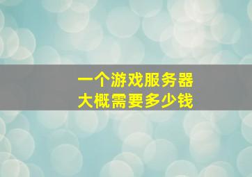 一个游戏服务器大概需要多少钱