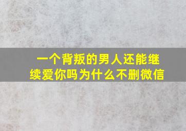 一个背叛的男人还能继续爱你吗为什么不删微信