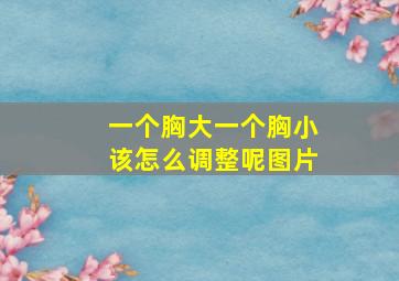 一个胸大一个胸小该怎么调整呢图片