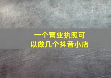 一个营业执照可以做几个抖音小店