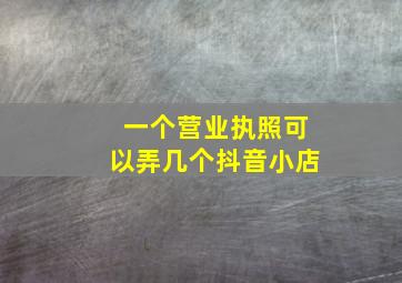 一个营业执照可以弄几个抖音小店