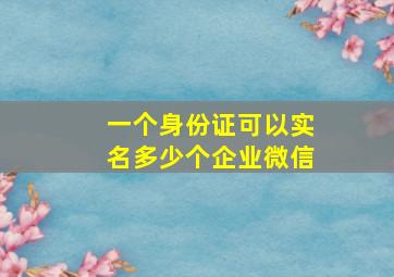 一个身份证可以实名多少个企业微信