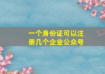 一个身份证可以注册几个企业公众号