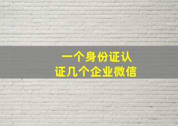 一个身份证认证几个企业微信