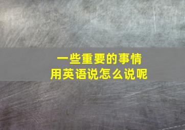 一些重要的事情用英语说怎么说呢