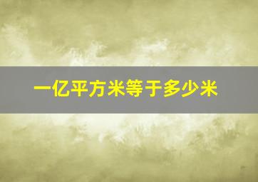 一亿平方米等于多少米