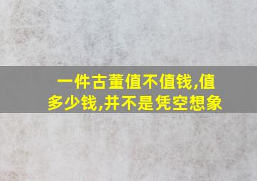 一件古董值不值钱,值多少钱,并不是凭空想象