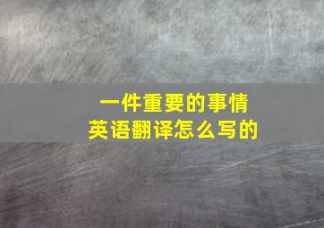 一件重要的事情英语翻译怎么写的