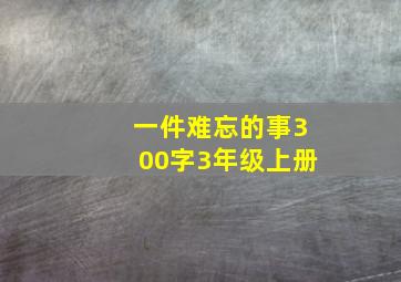 一件难忘的事300字3年级上册