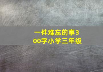 一件难忘的事300字小学三年级