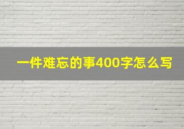 一件难忘的事400字怎么写