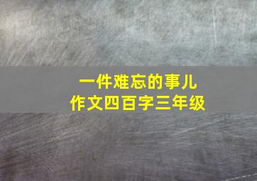 一件难忘的事儿作文四百字三年级