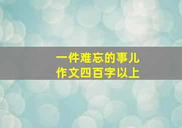 一件难忘的事儿作文四百字以上