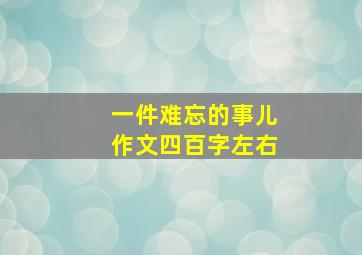 一件难忘的事儿作文四百字左右