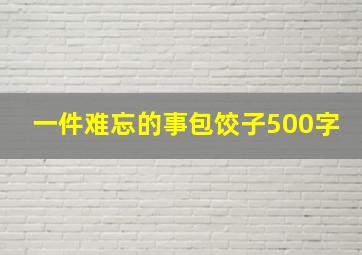 一件难忘的事包饺子500字