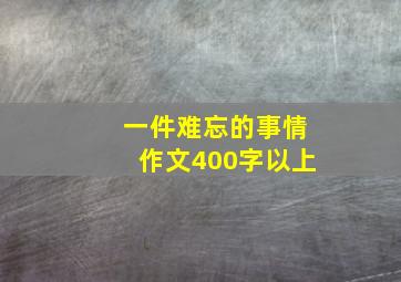 一件难忘的事情作文400字以上