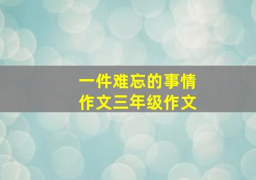 一件难忘的事情作文三年级作文