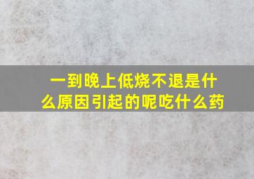 一到晚上低烧不退是什么原因引起的呢吃什么药