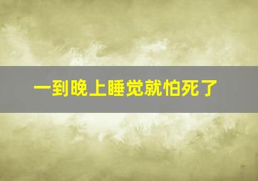 一到晚上睡觉就怕死了