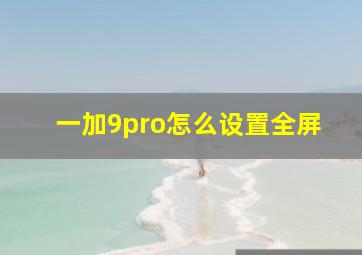 一加9pro怎么设置全屏