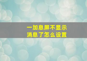 一加息屏不显示消息了怎么设置