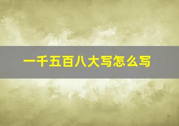 一千五百八大写怎么写