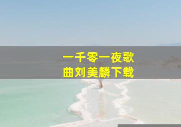 一千零一夜歌曲刘美麟下载