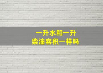 一升水和一升柴油容积一样吗